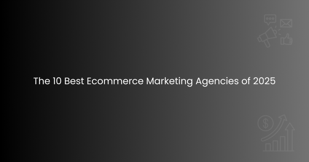 The 10 Best Ecommerce Marketing Agencies of 2025