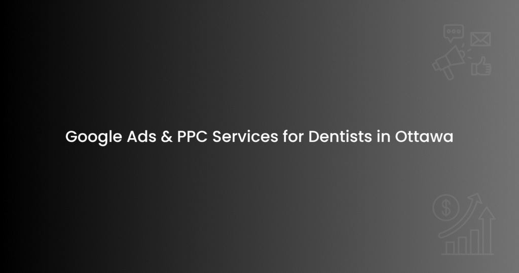 Google Ads & PPC Services for Dentists in Ottawa