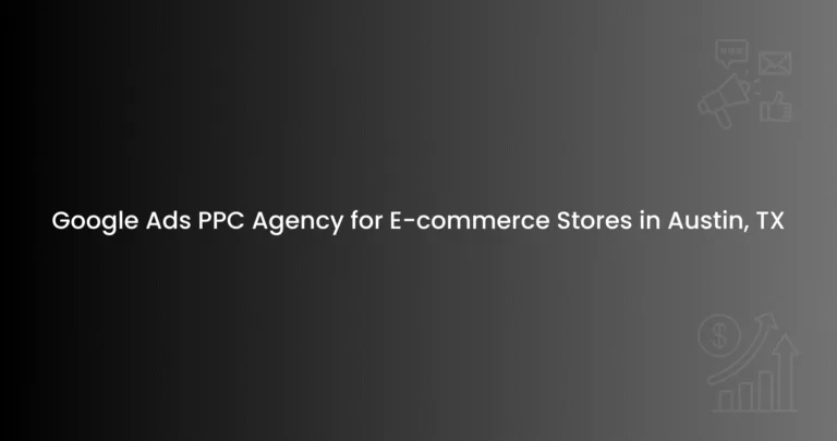 Google Ads PPC Agency for E-commerce Stores in Austin, TX