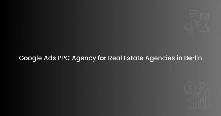 Google Ads PPC Agency for Real Estate Agencies in Berlin