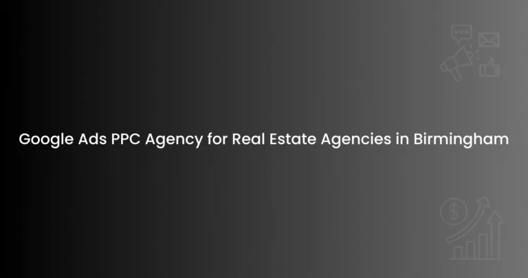Google Ads PPC Agency for Real Estate Agencies in Birmingham