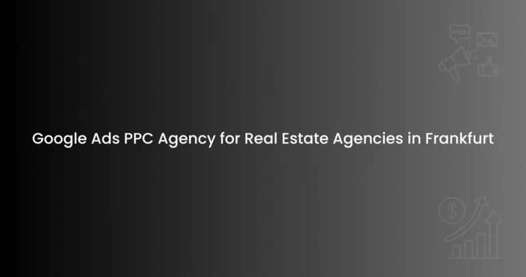 Google Ads PPC Agency for Real Estate Agencies in Frankfurt
