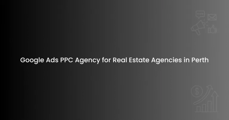 Google Ads PPC Agency for Real Estate Agencies in Perth