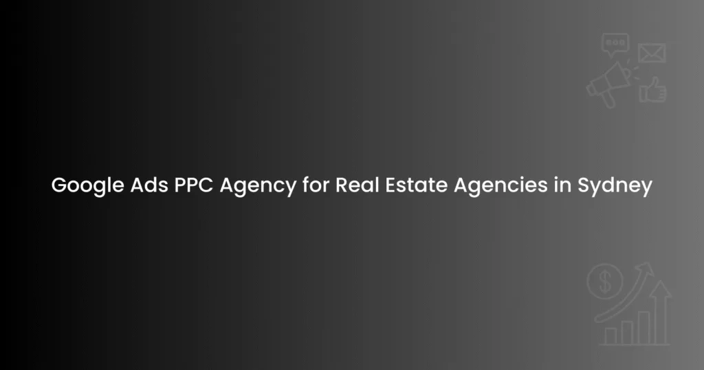 Google Ads PPC Agency for Real Estate Agencies in Sydney