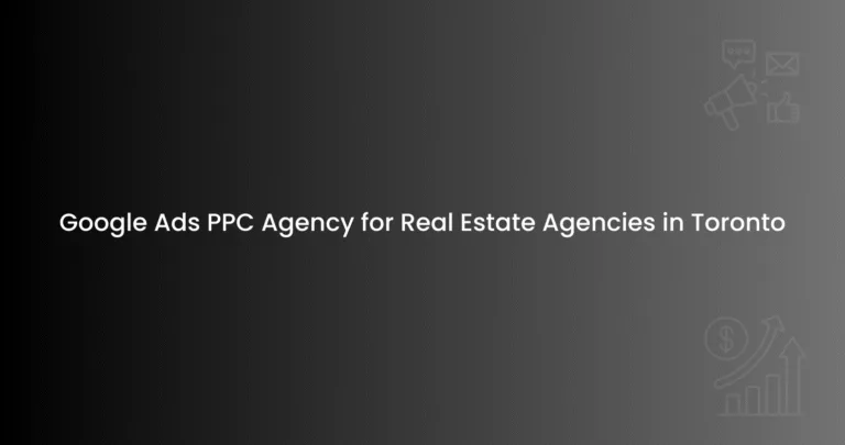 Google Ads PPC Agency for Real Estate Agencies in Toronto