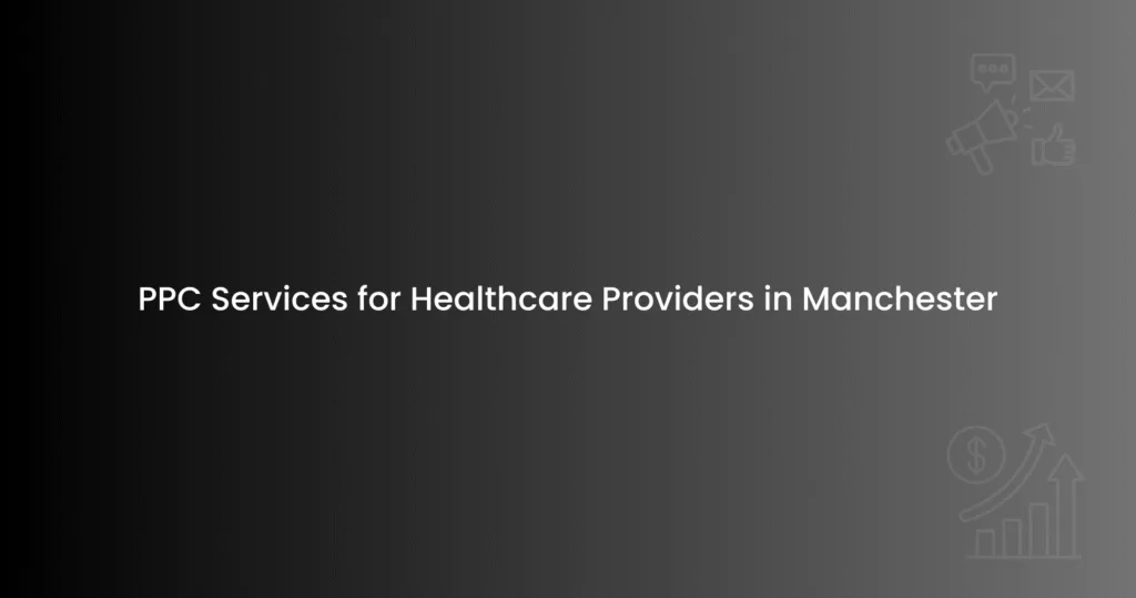 PPC Services for Healthcare Providers in Manchester